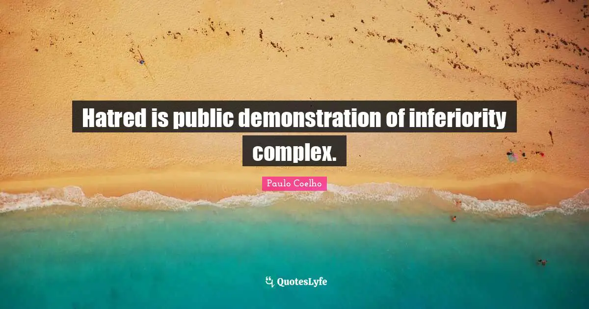 Hatred is public demonstration of inferiority complex.