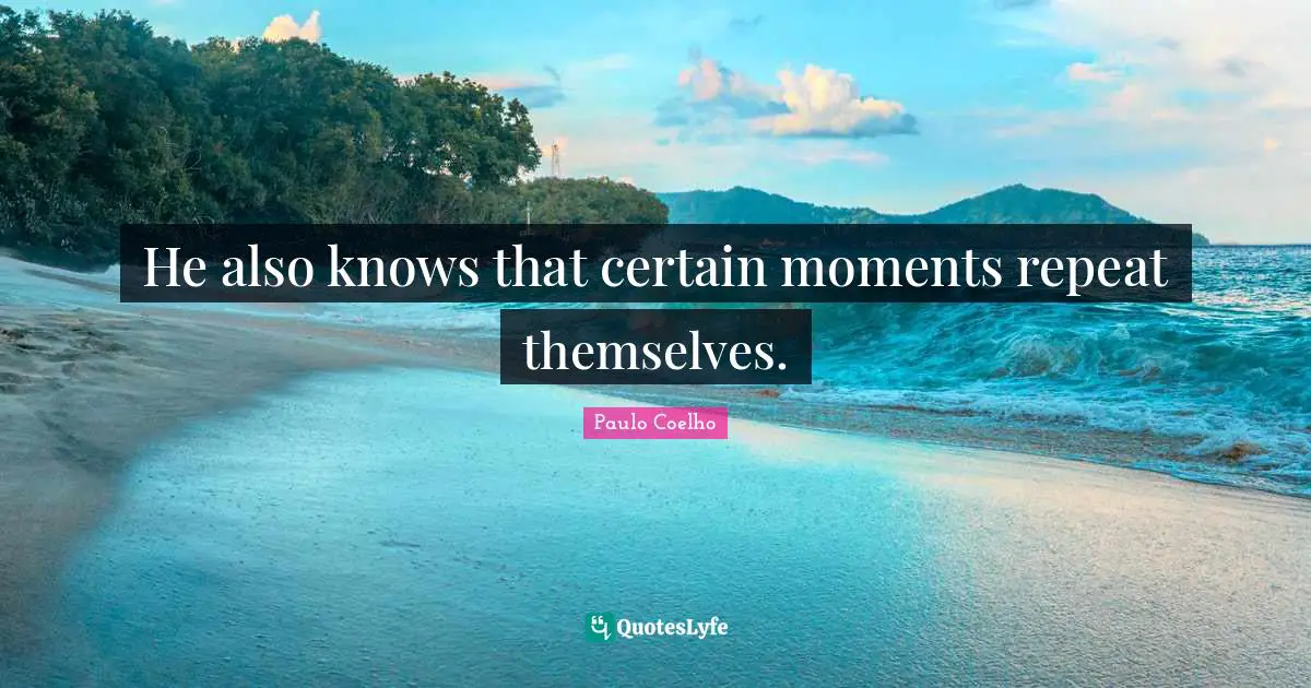 He also knows that certain moments repeat themselves.