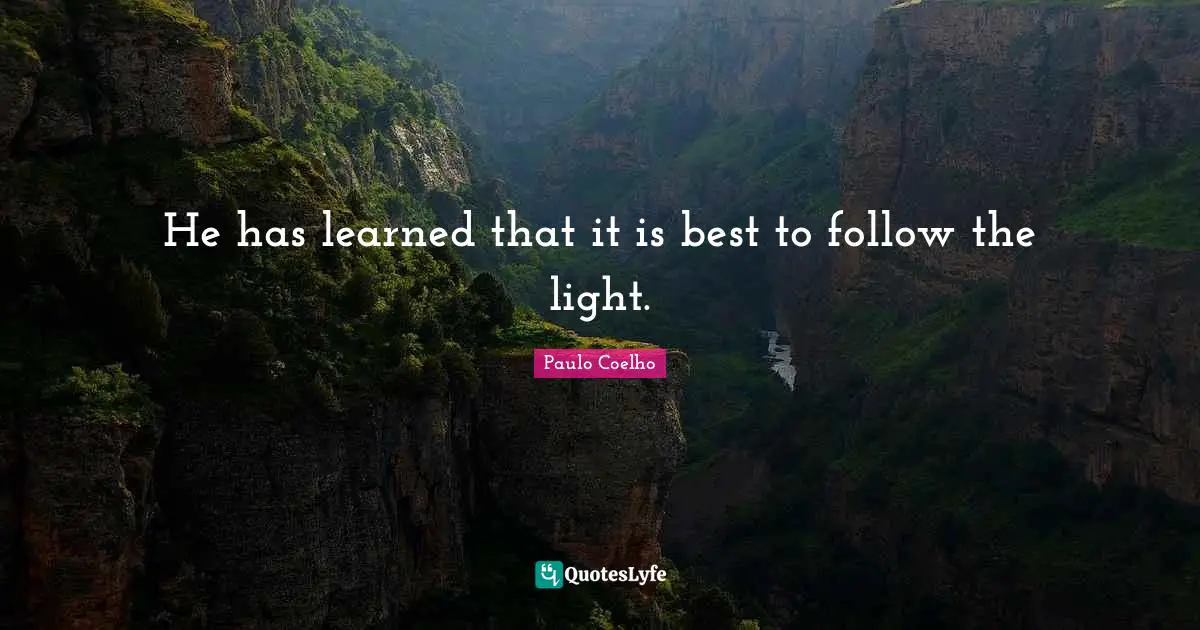 He has learned that it is best to follow the light.