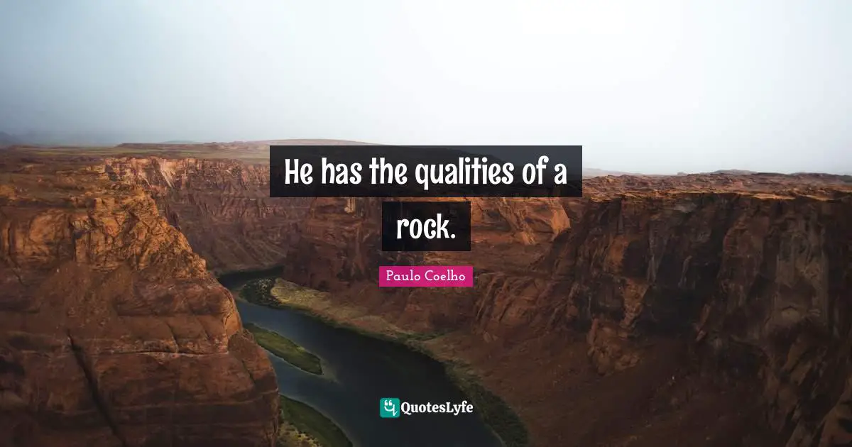 He has the qualities of a rock.