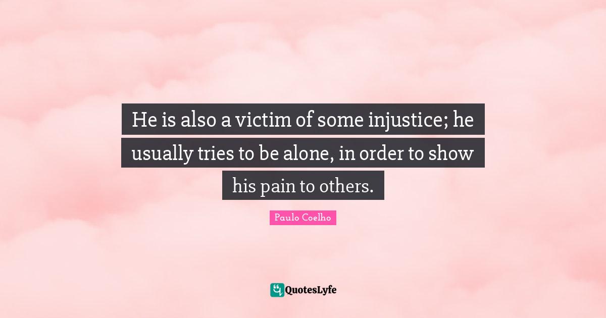 He is also a victim of some injustice; he usually tries to be alone, in order to show his pain to others.