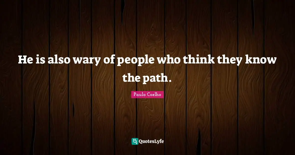 He is also wary of people who think they know the path.
