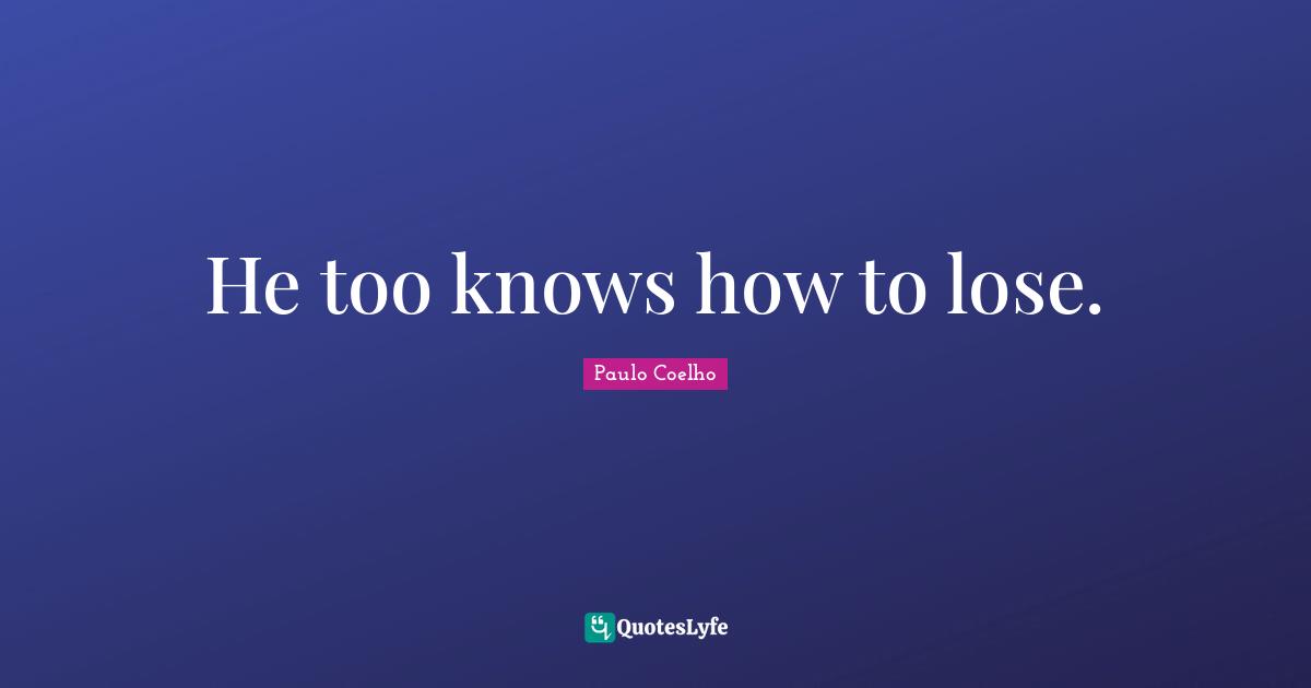 He too knows how to lose.