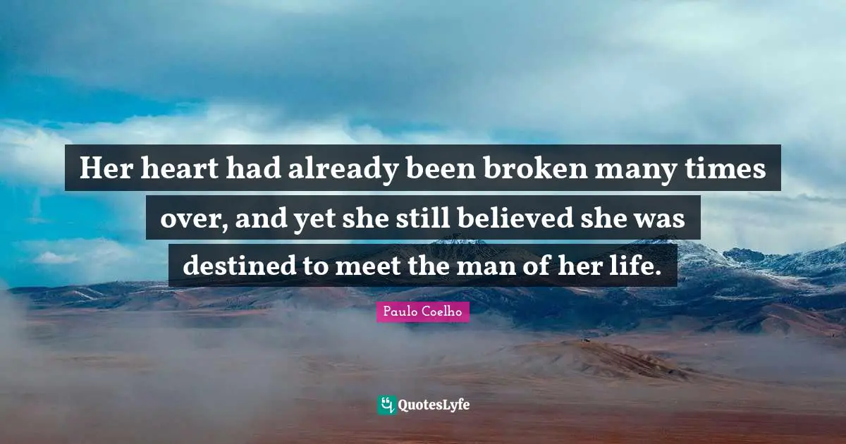 Heart Broken Quotes: "Her heart had already been broken many times over, and yet she still believed she was destined to meet the man of her life."