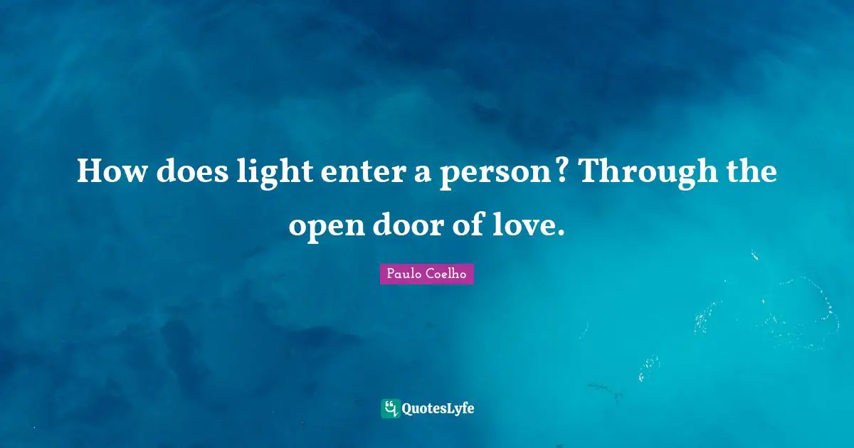 How does light enter a person? Through the open door of love.