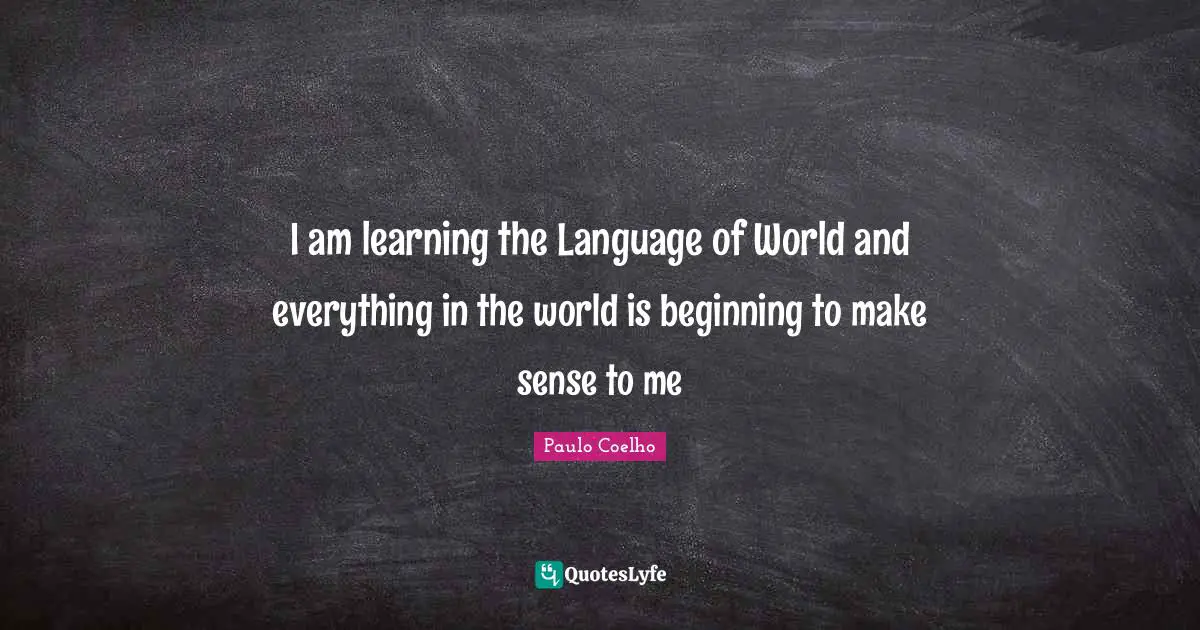 I am learning the Language of World and everything in the world is beginning to make sense to me