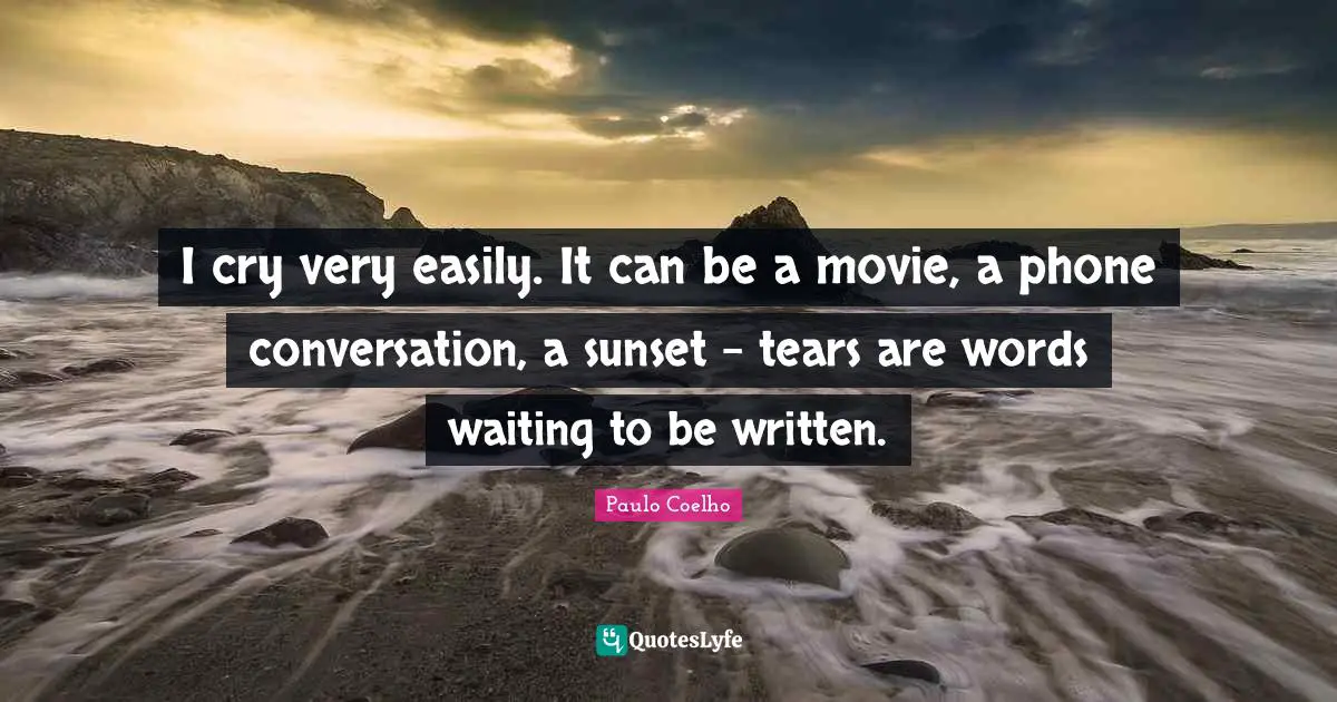 Conversation Quotes: "I cry very easily. It can be a movie, a phone conversation, a sunset - tears are words waiting to be written."