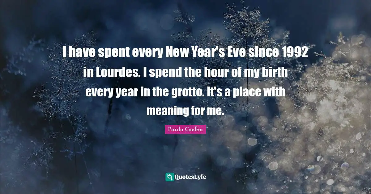 I have spent every New Year's Eve since 1992 in Lourdes. I spend the hour of my birth every year in the grotto. It's a place with meaning for me.