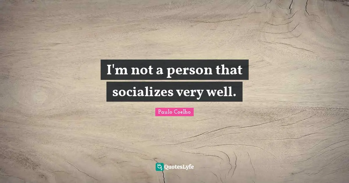 I'm not a person that socializes very well.