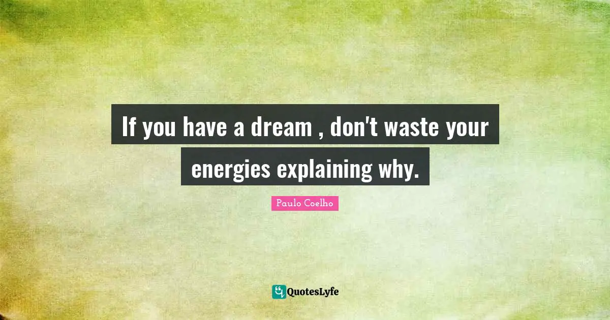 If you have a dream , don't waste your energies explaining why.