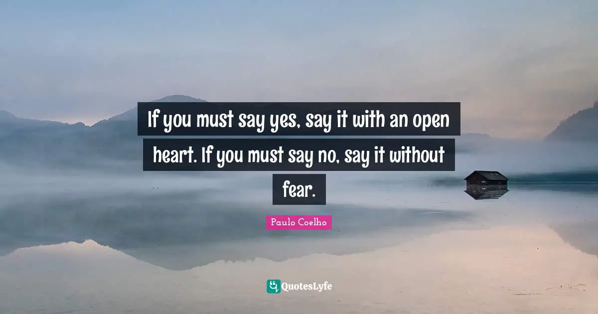 If you must say yes, say it with an open heart. If you must say no, say it without fear.