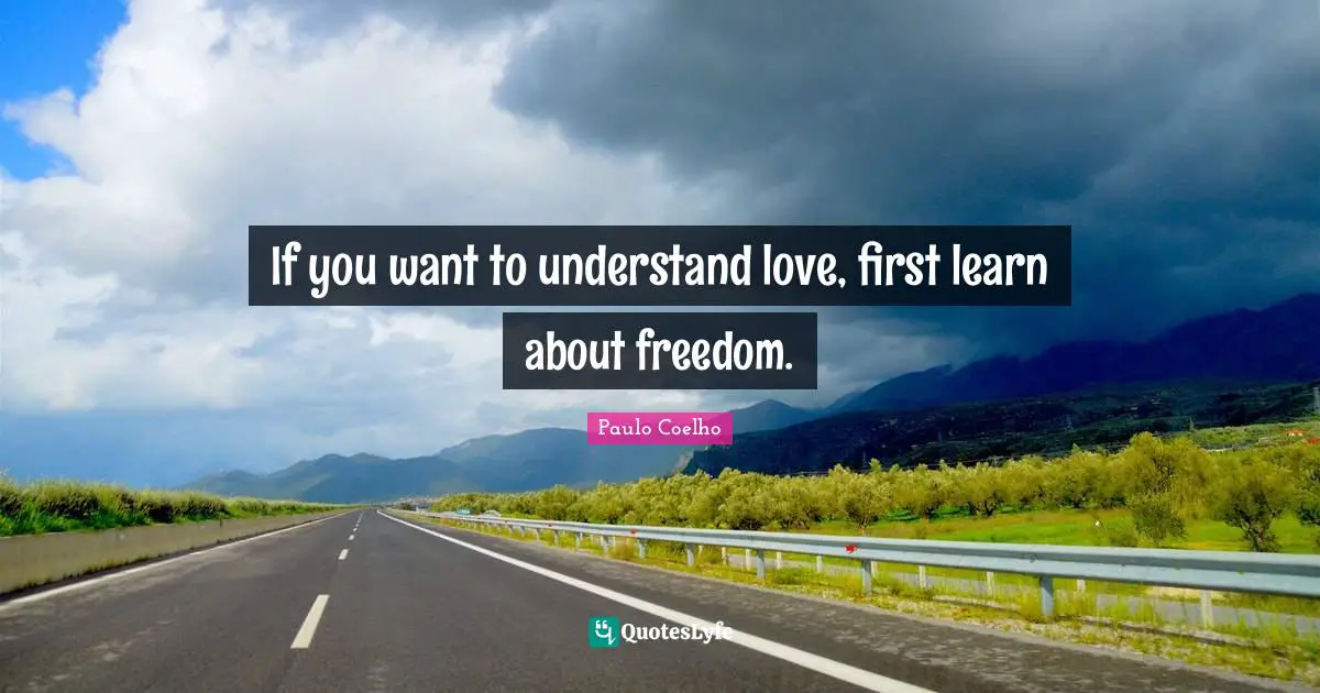 If you want to understand love, first learn about freedom.