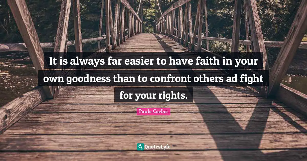 It is always far easier to have faith in your own goodness than to confront others ad fight for your rights.