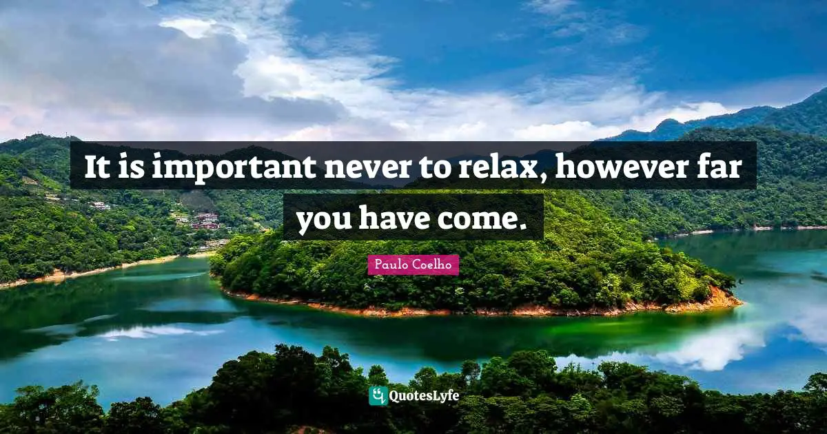 It is important never to relax, however far you have come.