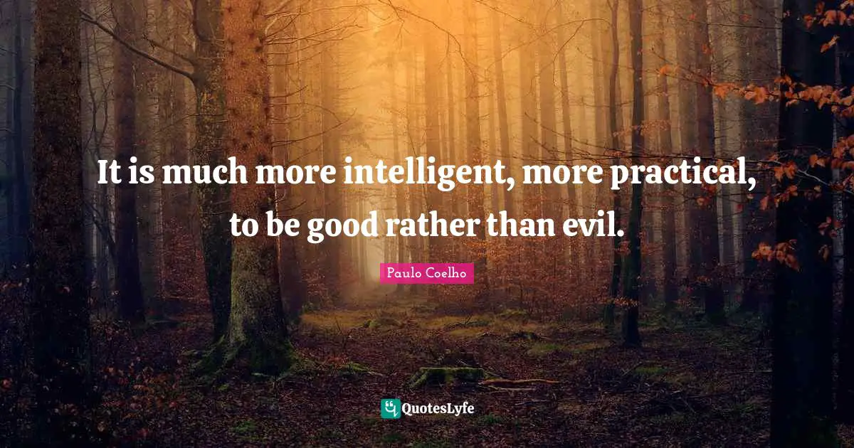 It is much more intelligent, more practical, to be good rather than evil.