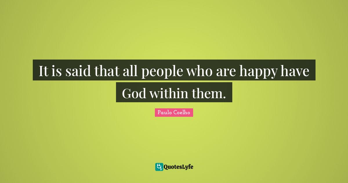 It is said that all people who are happy have God within them.