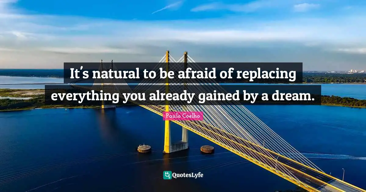 It's natural to be afraid of replacing everything you already gained by a dream.
