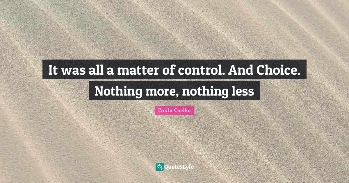 It was all a matter of control. And Choice. Nothing more, nothing less