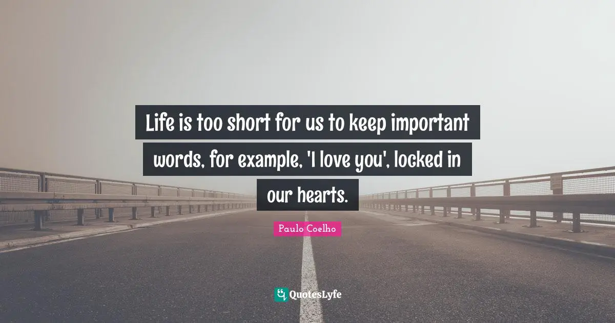 Short Love Quotes: "Life is too short for us to keep important words, for example, 'I love you', locked in our hearts."