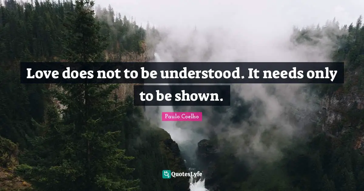 Love does not to be understood. It needs only to be shown.