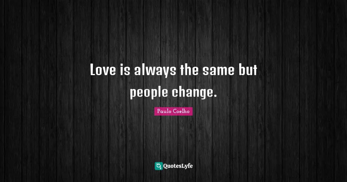 Love is always the same but people change.