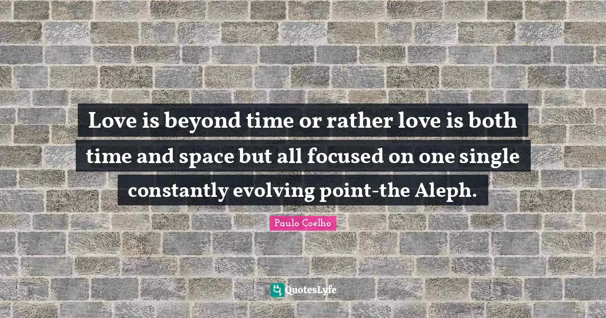 Love is beyond time or rather love is both time and space but all focused on one single constantly evolving point-the Aleph.