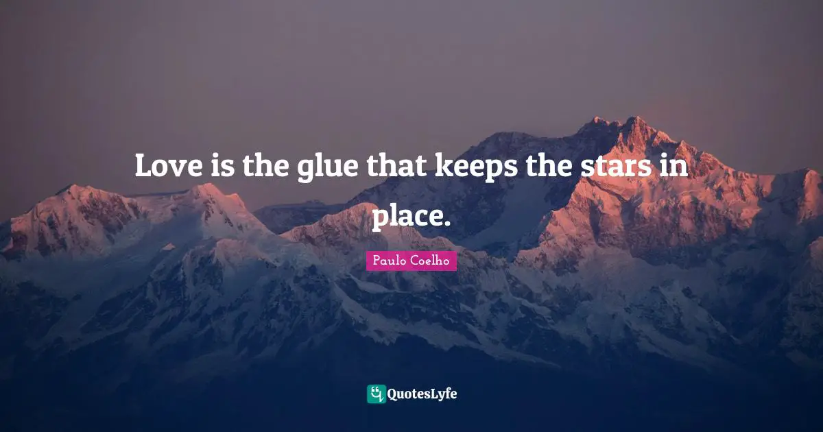 Love is the glue that keeps the stars in place.