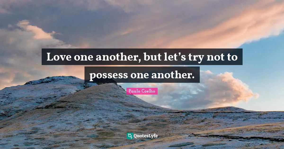 Love one another, but let’s try not to possess one another.