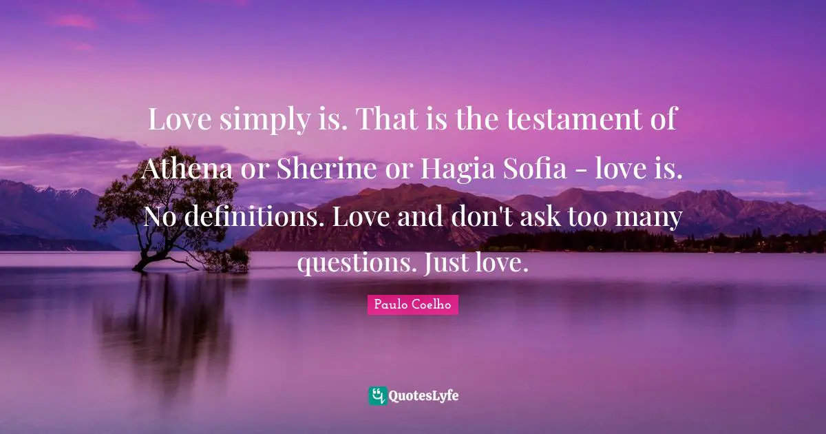 Testament Quotes: "Love simply is. That is the testament of Athena or Sherine or Hagia Sofia - love is. No definitions. Love and don't ask too many questions. Just love."