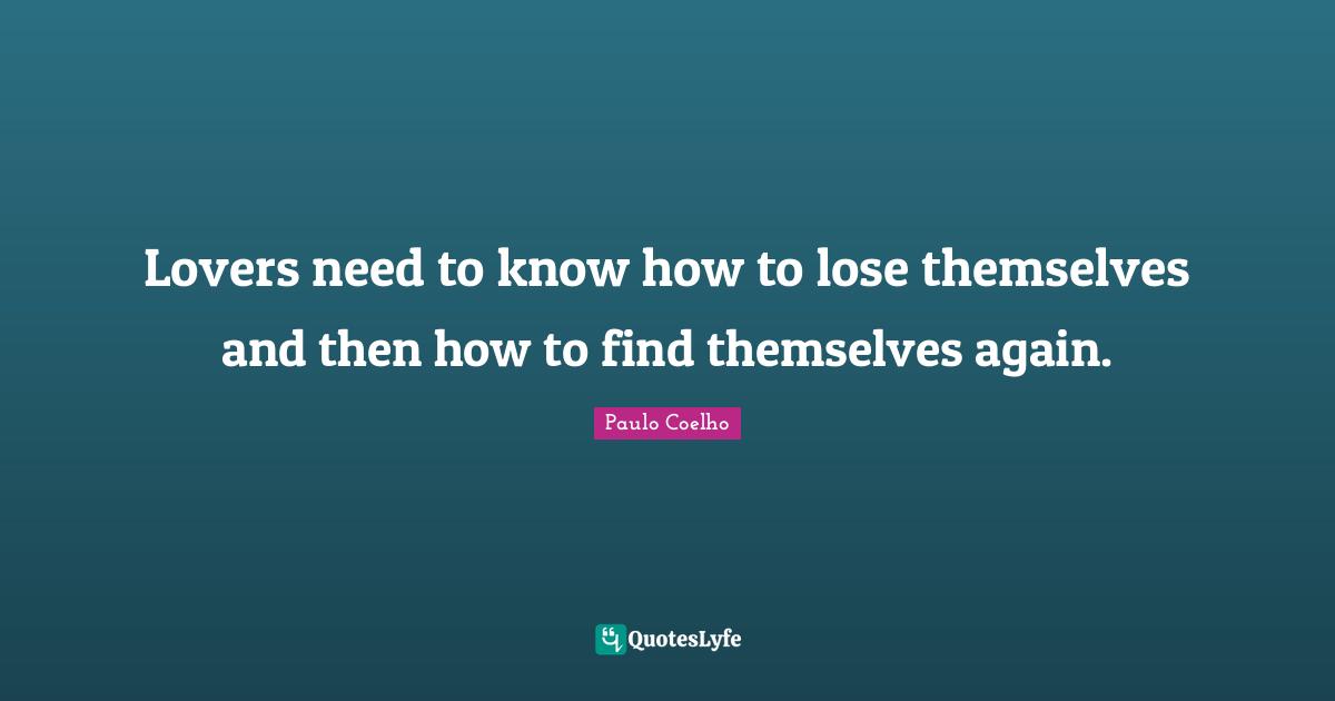 Lovers need to know how to lose themselves and then how to find themselves again.