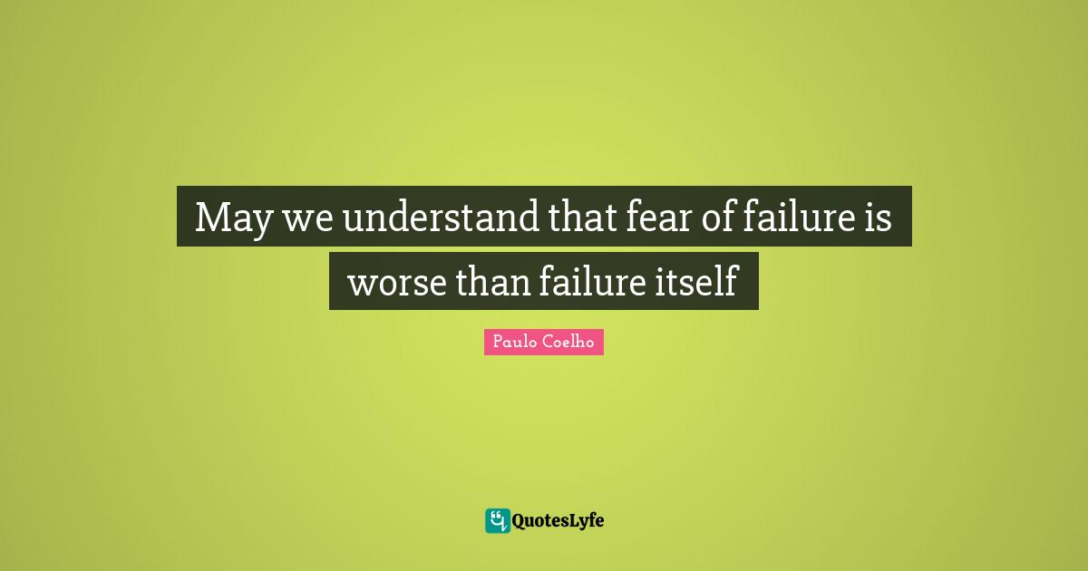 May we understand that fear of failure is worse than failure itself