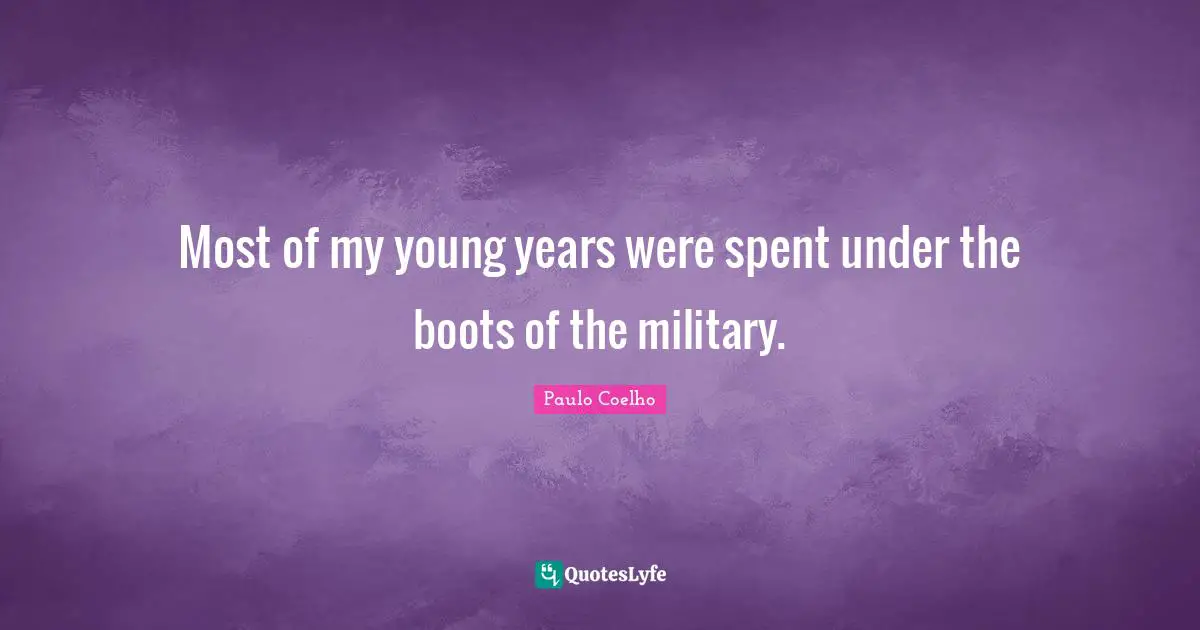 Most of my young years were spent under the boots of the military.