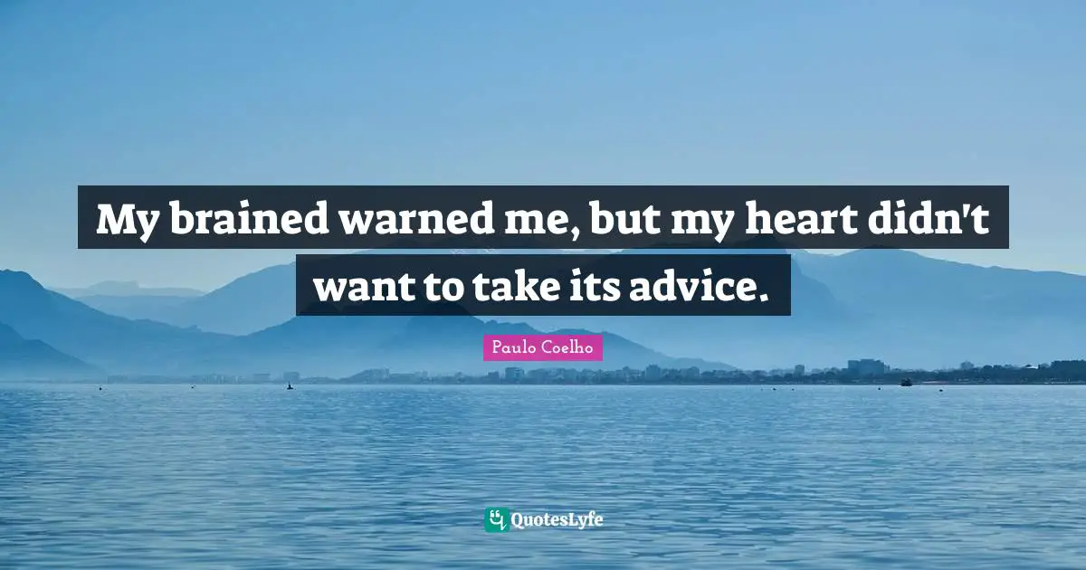 My brained warned me, but my heart didn't want to take its advice.