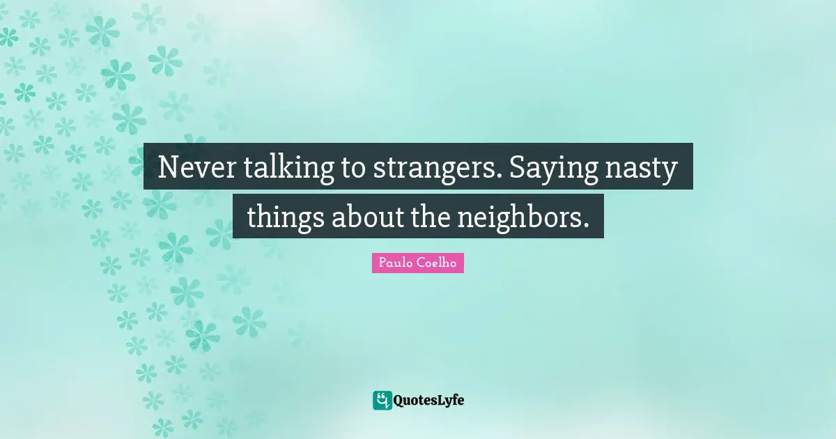 Never talking to strangers. Saying nasty things about the neighbors.