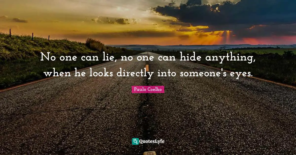 No one can lie, no one can hide anything, when he looks directly into someone's eyes.