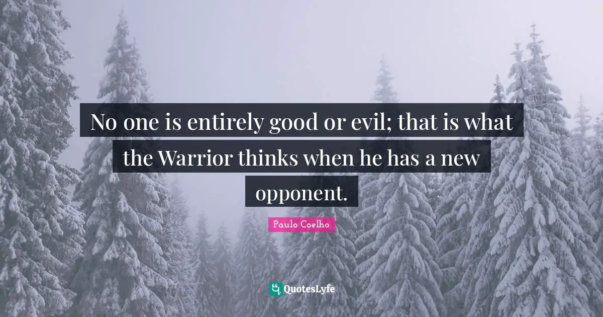 No one is entirely good or evil; that is what the Warrior thinks when he has a new opponent.