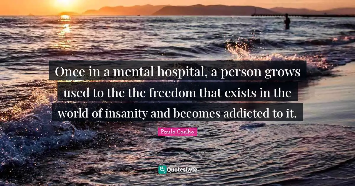 Once in a mental hospital, a person grows used to the the freedom that exists in the world of insanity and becomes addicted to it.