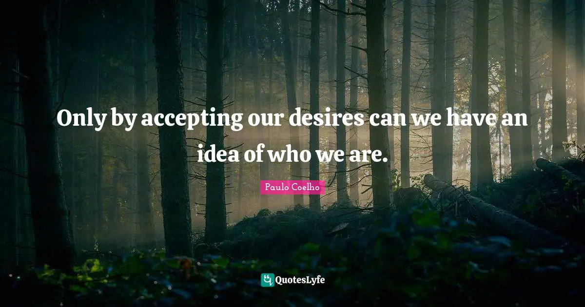 Only by accepting our desires can we have an idea of who we are.