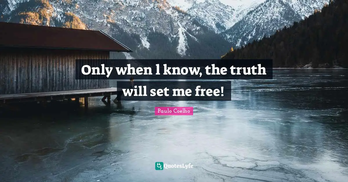 Only when l know, the truth will set me free!