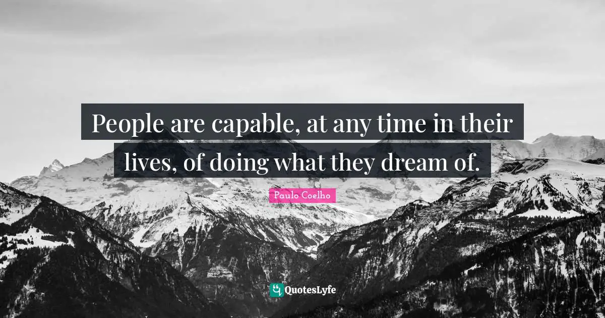 People are capable, at any time in their lives, of doing what they dream of.