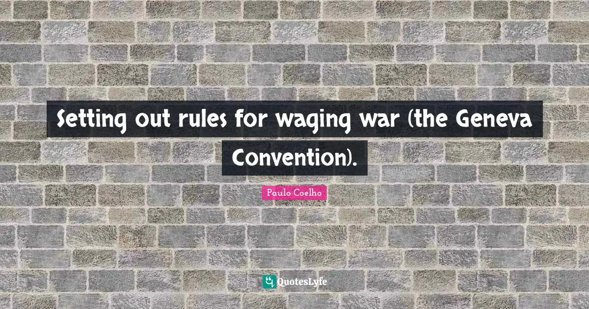 Setting out rules for waging war (the Geneva Convention).
