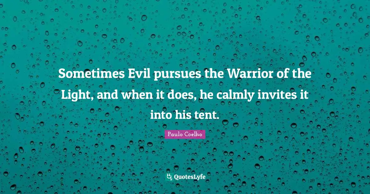 Sometimes Evil pursues the Warrior of the Light, and when it does, he calmly invites it into his tent.