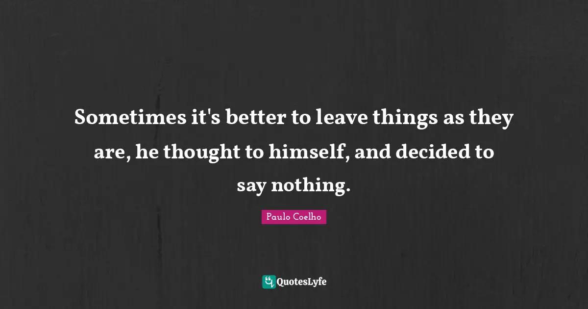 Sometimes it's better to leave things as they are, he thought to himself, and decided to say nothing.