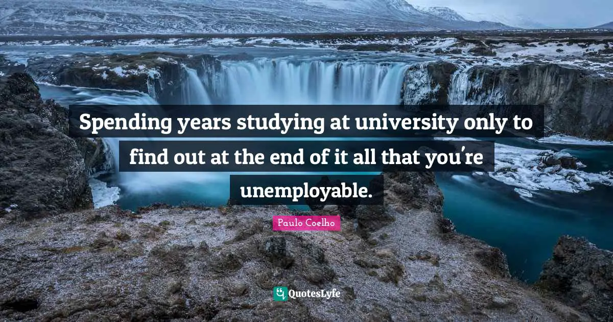 Spending years studying at university only to find out at the end of it all that you're unemployable.