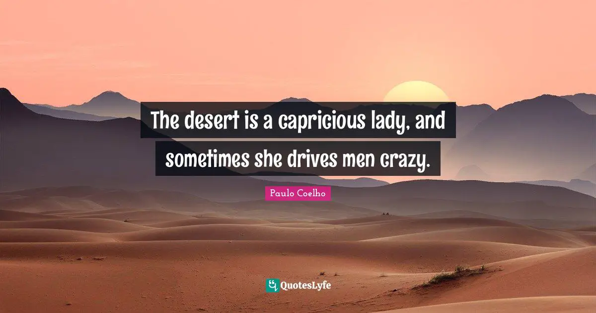 The desert is a capricious lady, and sometimes she drives men crazy.
