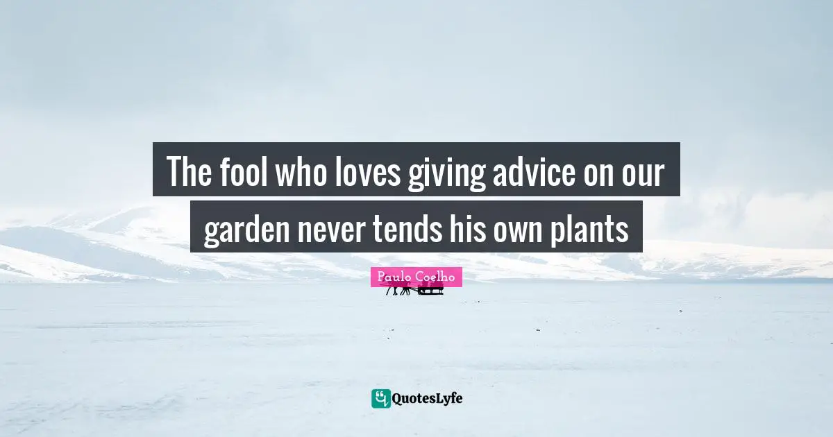 Giving Advice Quotes: "The fool who loves giving advice on our garden never tends his own plants"