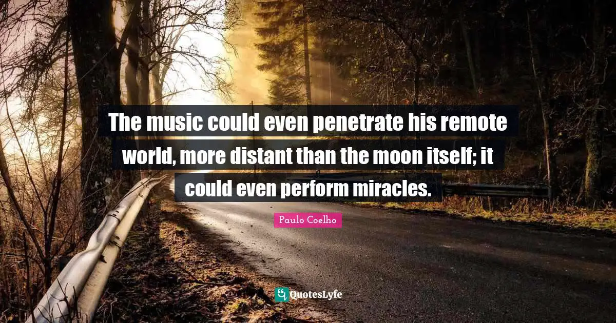 The music could even penetrate his remote world, more distant than the moon itself; it could even perform miracles.