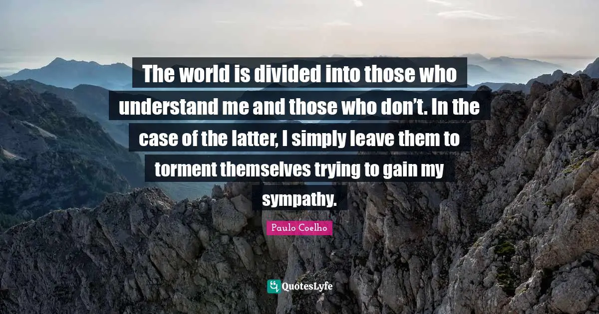 Understand Me Quotes: "The world is divided into those who understand me and those who don’t. In the case of the latter, I simply leave them to torment themselves trying to gain my sympathy."