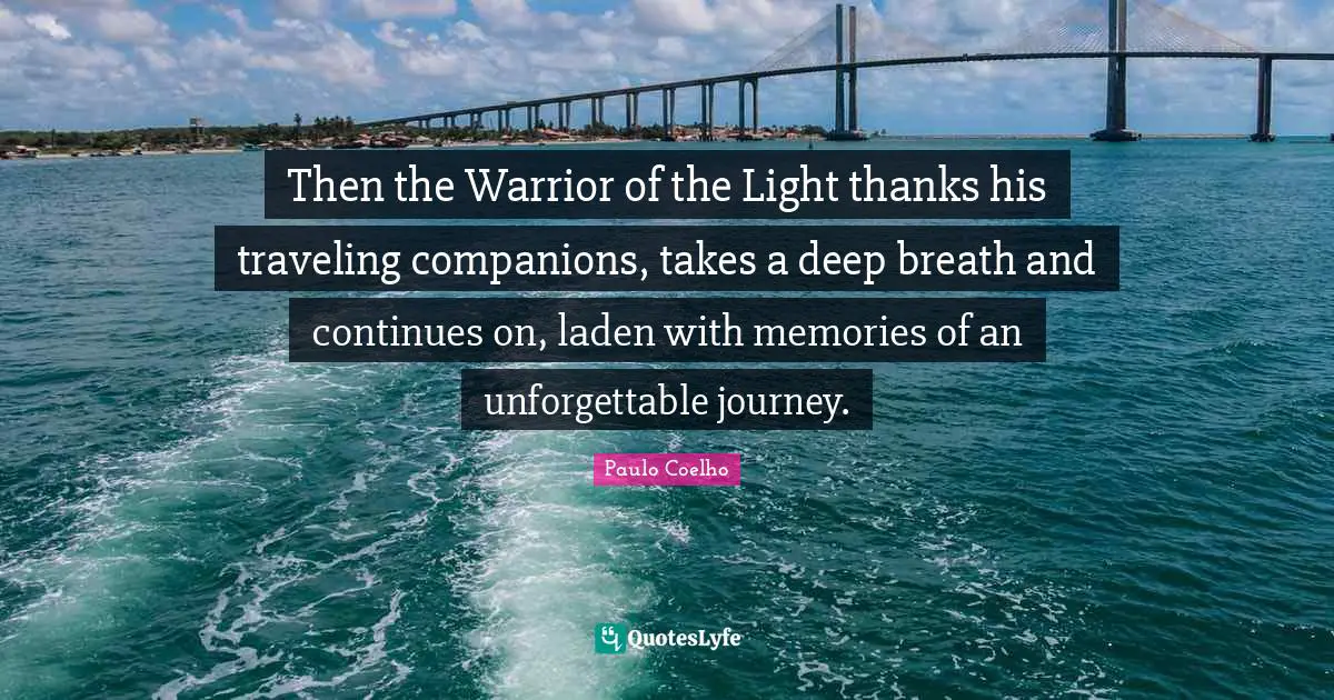 Then the Warrior of the Light thanks his traveling companions, takes a deep breath and continues on, laden with memories of an unforgettable journey.