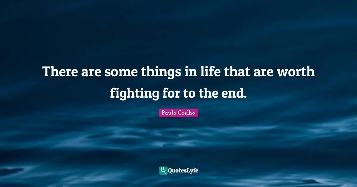There are some things in life that are worth fighting for to the end.